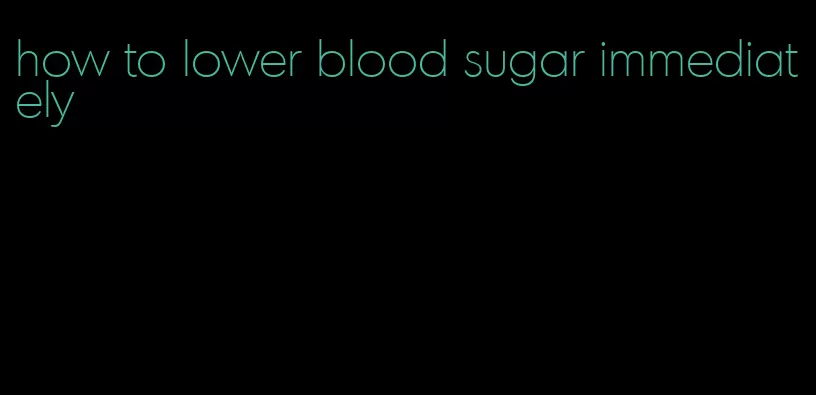 how to lower blood sugar immediately