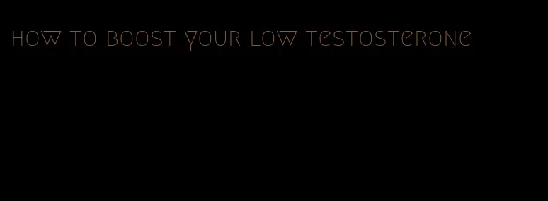 how to boost your low testosterone