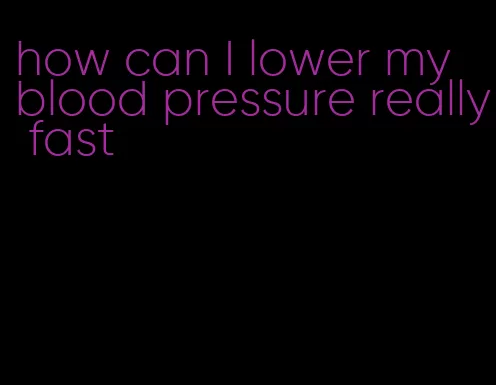 how can I lower my blood pressure really fast
