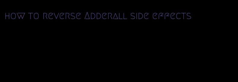 how to reverse Adderall side effects