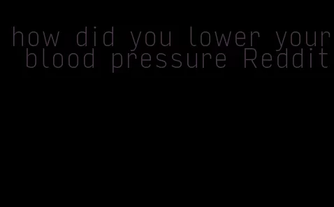 how did you lower your blood pressure Reddit