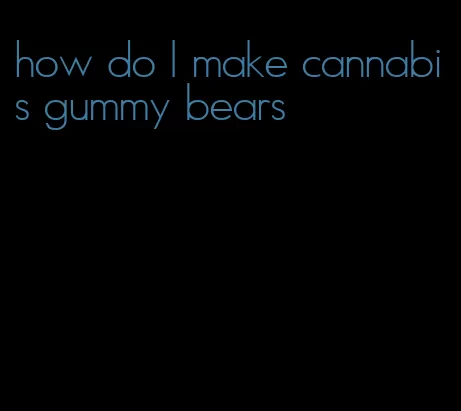 how do I make cannabis gummy bears