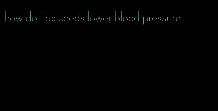 how do flax seeds lower blood pressure