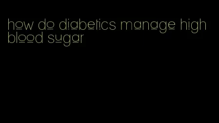 how do diabetics manage high blood sugar