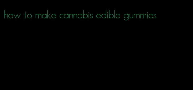 how to make cannabis edible gummies