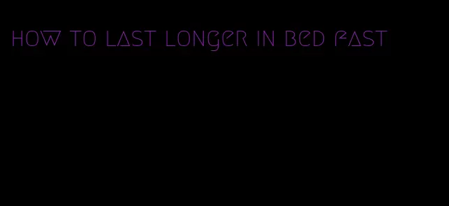 how to last longer in bed fast