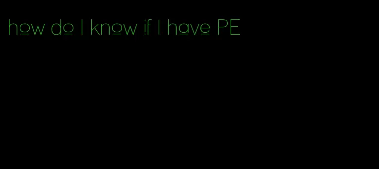 how do I know if I have PE