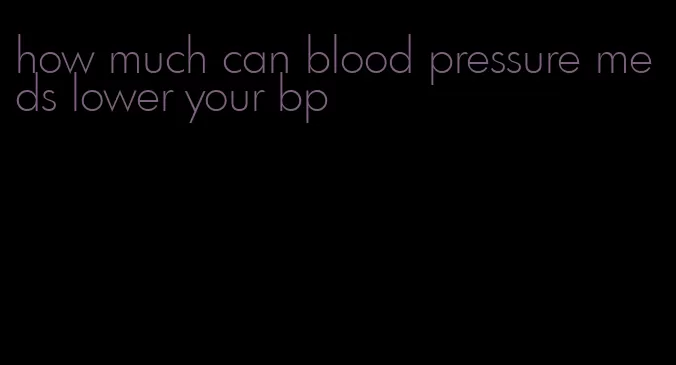 how much can blood pressure meds lower your bp