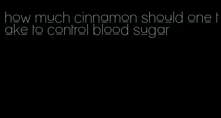 how much cinnamon should one take to control blood sugar