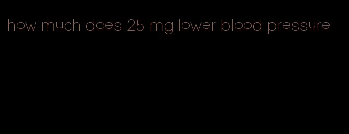 how much does 25 mg lower blood pressure