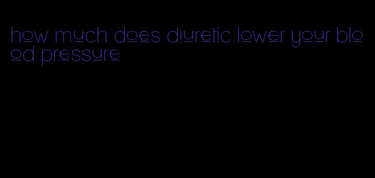 how much does diuretic lower your blood pressure