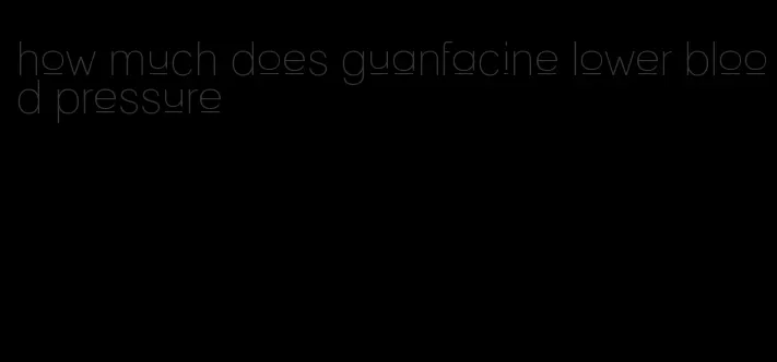 how much does guanfacine lower blood pressure