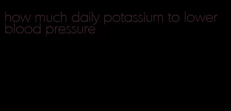 how much daily potassium to lower blood pressure