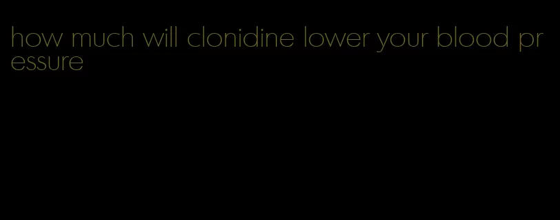 how much will clonidine lower your blood pressure