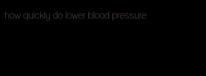 how quickly do lower blood pressure