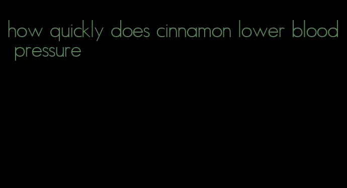 how quickly does cinnamon lower blood pressure