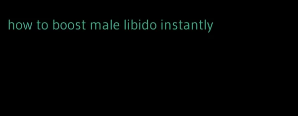 how to boost male libido instantly