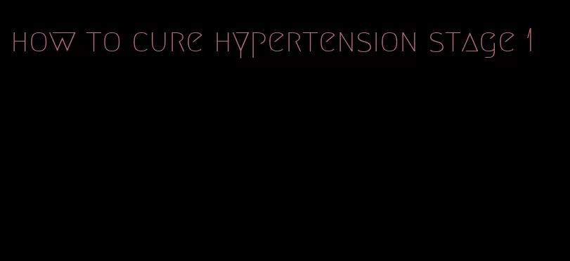 how to cure hypertension stage 1