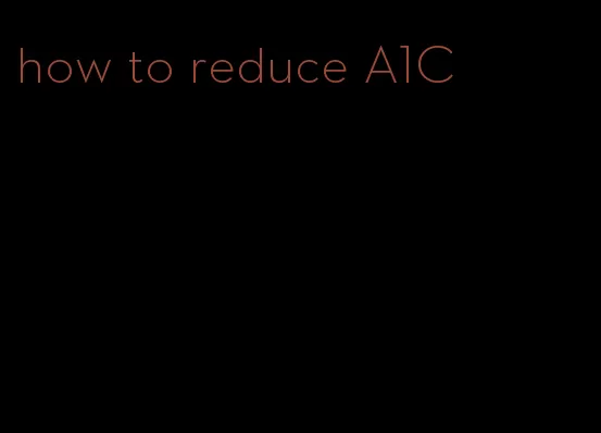 how to reduce A1C