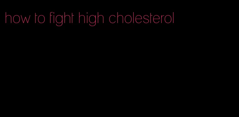 how to fight high cholesterol