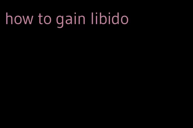 how to gain libido