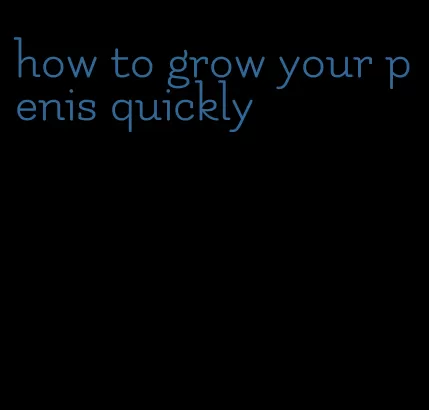 how to grow your penis quickly