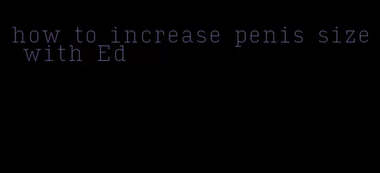 how to increase penis size with Ed