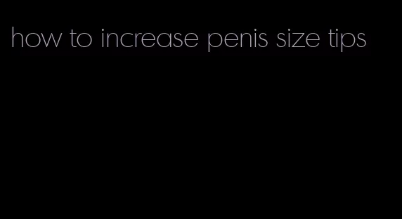how to increase penis size tips