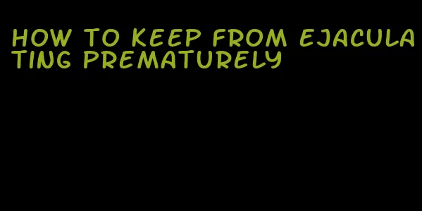 how to keep from ejaculating prematurely
