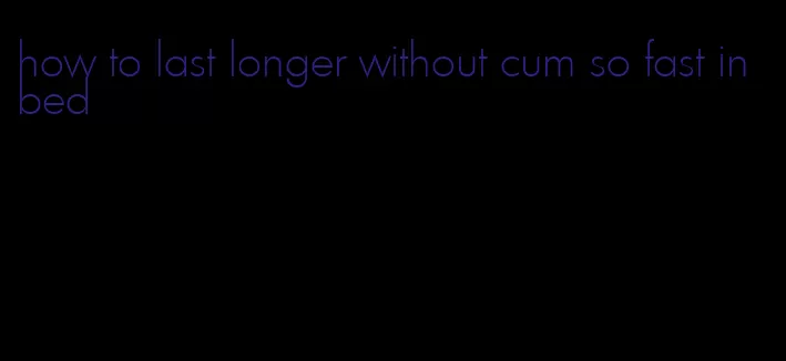 how to last longer without cum so fast in bed