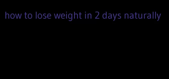 how to lose weight in 2 days naturally