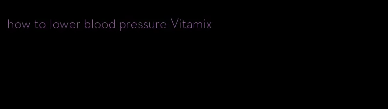 how to lower blood pressure Vitamix