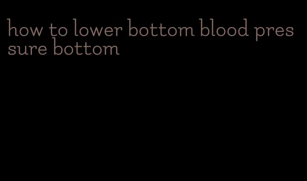 how to lower bottom blood pressure bottom