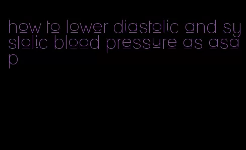 how to lower diastolic and systolic blood pressure as asap