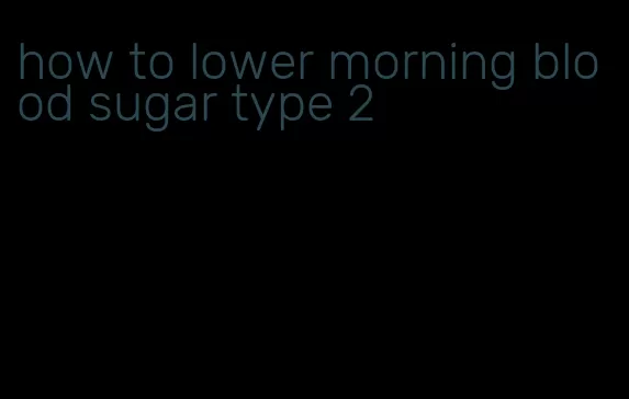 how to lower morning blood sugar type 2