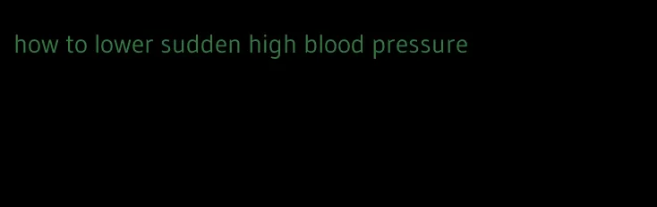 how to lower sudden high blood pressure