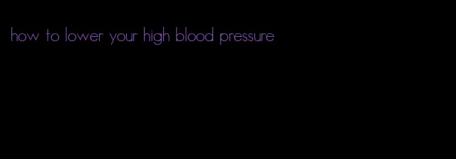 how to lower your high blood pressure