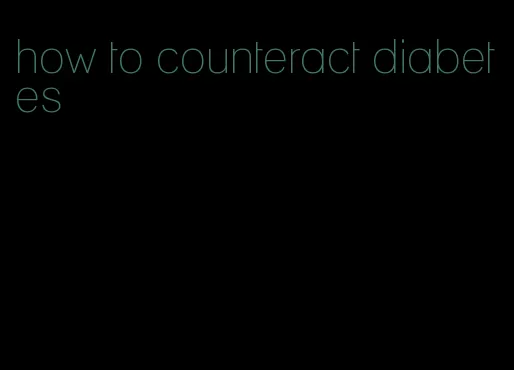 how to counteract diabetes