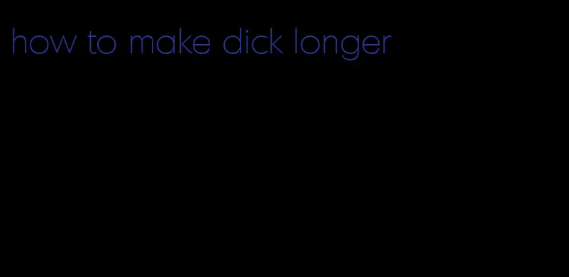 how to make dick longer