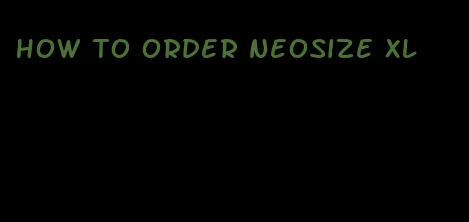 how to order neosize xl