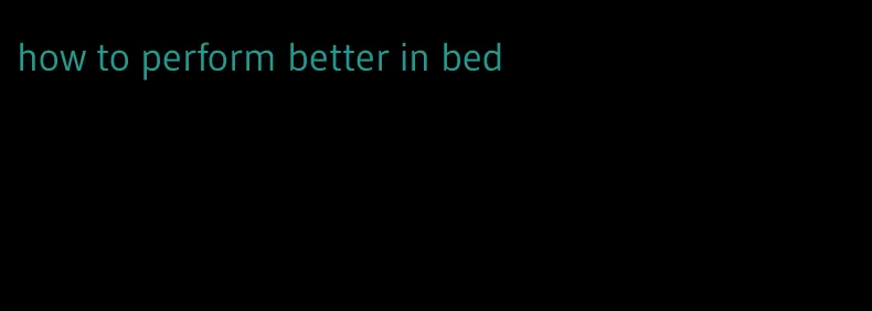 how to perform better in bed