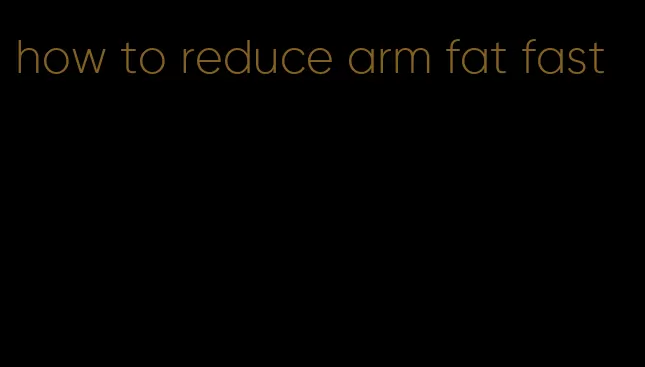how to reduce arm fat fast