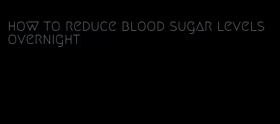 how to reduce blood sugar levels overnight