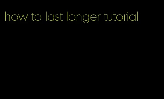 how to last longer tutorial