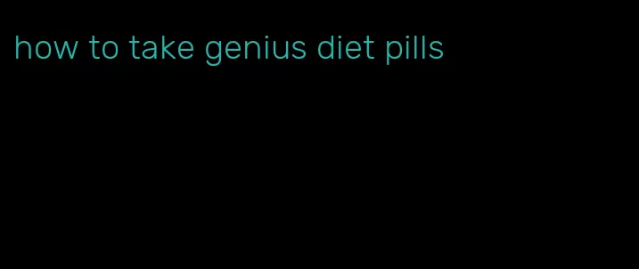 how to take genius diet pills