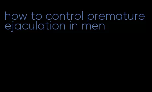 how to control premature ejaculation in men
