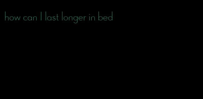 how can I last longer in bed
