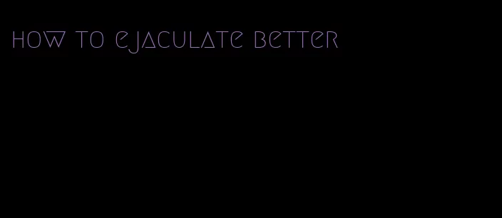 how to ejaculate better