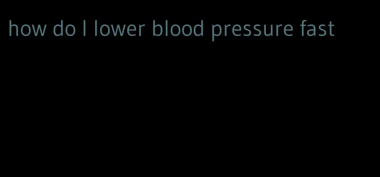 how do I lower blood pressure fast