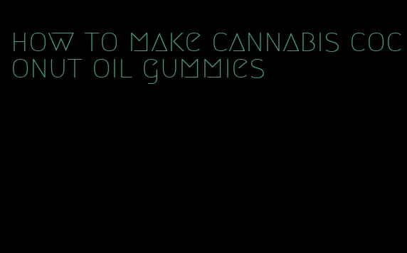 how to make cannabis coconut oil gummies